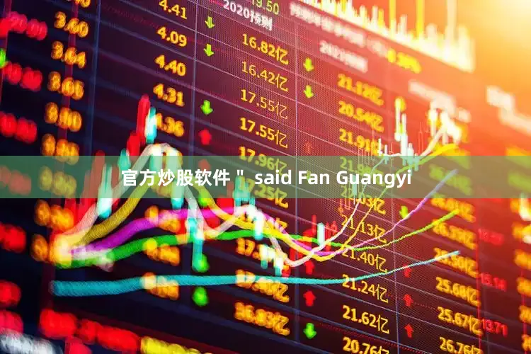 官方炒股软件＂ said Fan Guangyi