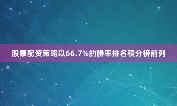 股票配资策略以66.7%的勝率排名積分榜前列