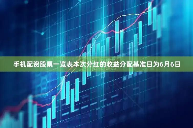 手机配资股票一览表本次分红的收益分配基准日为6月6日