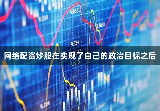 网络配资炒股在实现了自己的政治目标之后