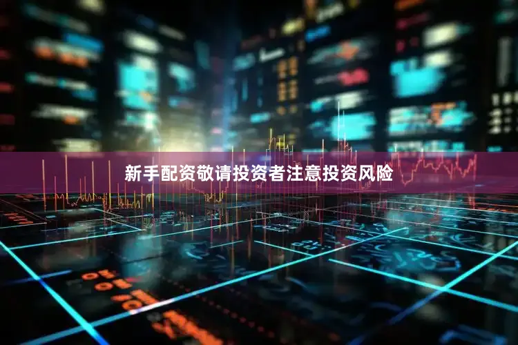新手配资敬请投资者注意投资风险
