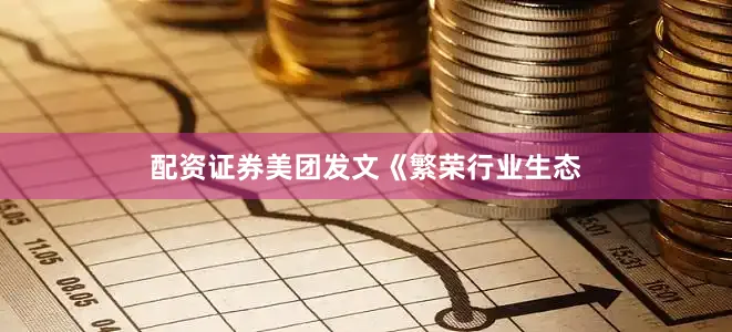 配资证券　　美团发文《繁荣行业生态