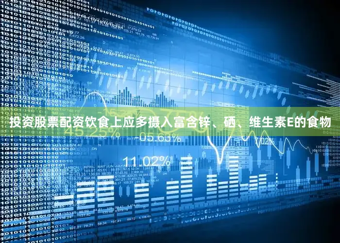 投资股票配资饮食上应多摄入富含锌、硒、维生素E的食物