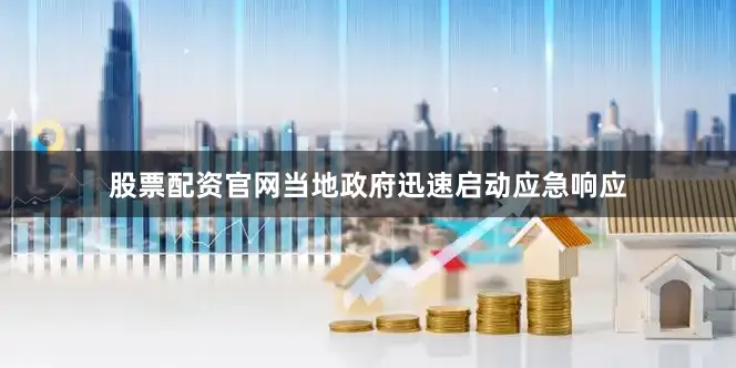 股票配资官网当地政府迅速启动应急响应
